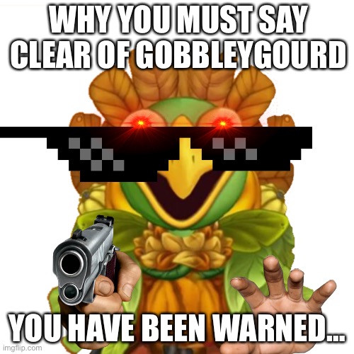 Stay away from the gourd… | WHY YOU MUST SAY CLEAR OF GOBBLEYGOURD; YOU HAVE BEEN WARNED… | image tagged in front facing gobbleygourd | made w/ Imgflip meme maker