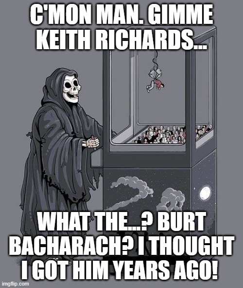 Grim Reaper Claw Machine | C'MON MAN. GIMME KEITH RICHARDS... WHAT THE...? BURT BACHARACH? I THOUGHT I GOT HIM YEARS AGO! | image tagged in grim reaper claw machine,burt bacharach,keith richards | made w/ Imgflip meme maker