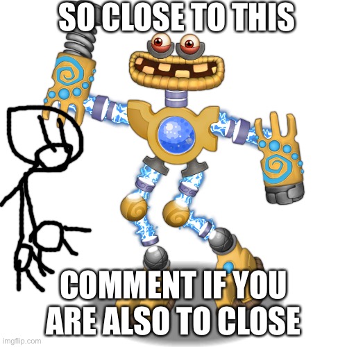 Bro come on | SO CLOSE TO THIS; COMMENT IF YOU ARE ALSO TO CLOSE | image tagged in wubbox | made w/ Imgflip meme maker