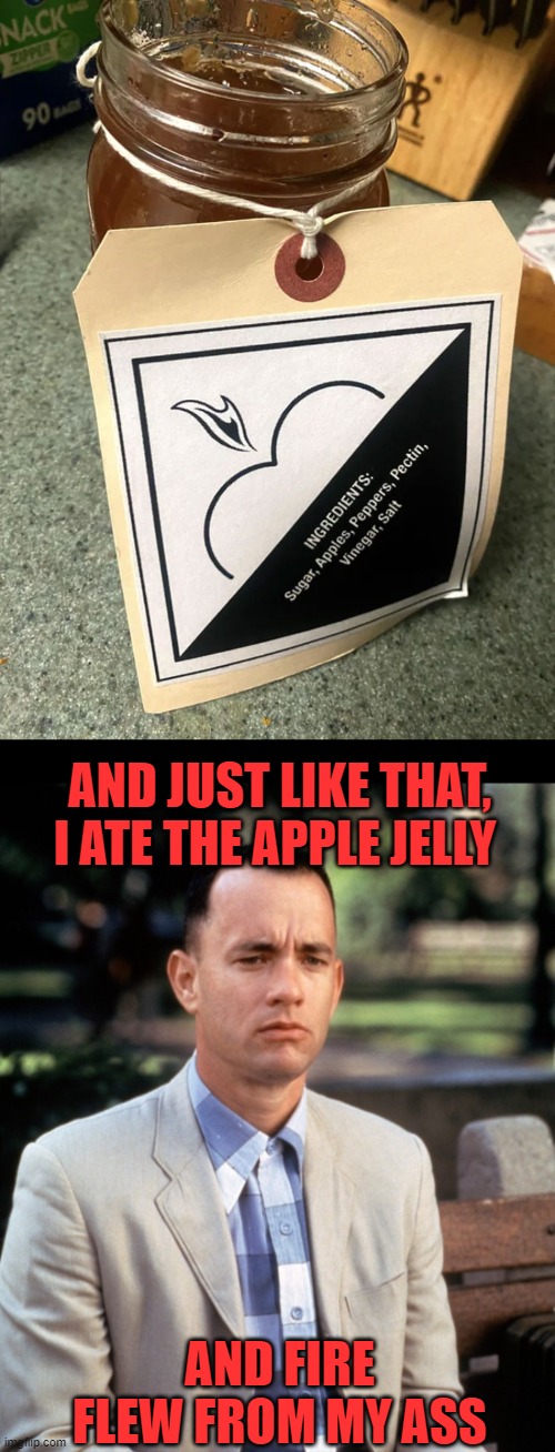 Fast acting! | AND JUST LIKE THAT, I ATE THE APPLE JELLY; AND FIRE FLEW FROM MY ASS | image tagged in and just like that,apple jelly,you had one job | made w/ Imgflip meme maker