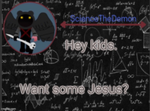 Science's template for scientists | Hey kids. Want some Jesus? | image tagged in science's template for scientists | made w/ Imgflip meme maker