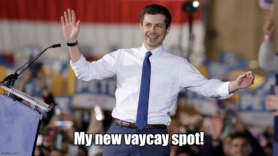 Pete Buttigieg | My new vaycay spot! | image tagged in pete buttigieg | made w/ Imgflip meme maker