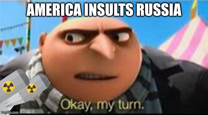 nobody | AMERICA INSULTS RUSSIA | image tagged in gru ok my turn,russia,putin nuke,boom | made w/ Imgflip meme maker