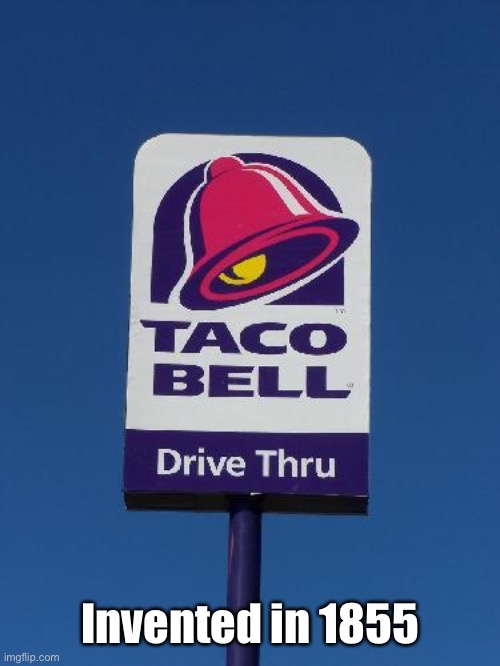 Taco Bell Sign | Invented in 1855 | image tagged in taco bell sign | made w/ Imgflip meme maker