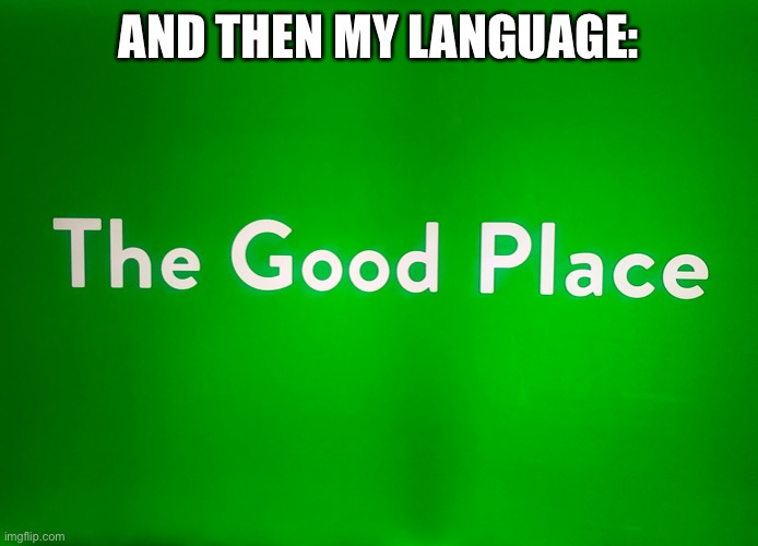 The good place title | AND THEN MY LANGUAGE: | image tagged in the good place title | made w/ Imgflip meme maker