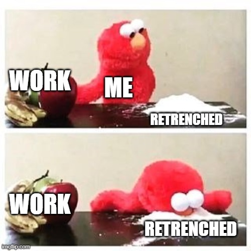 elmo cocaine | WORK; ME; RETRENCHED; WORK; RETRENCHED | image tagged in elmo cocaine | made w/ Imgflip meme maker