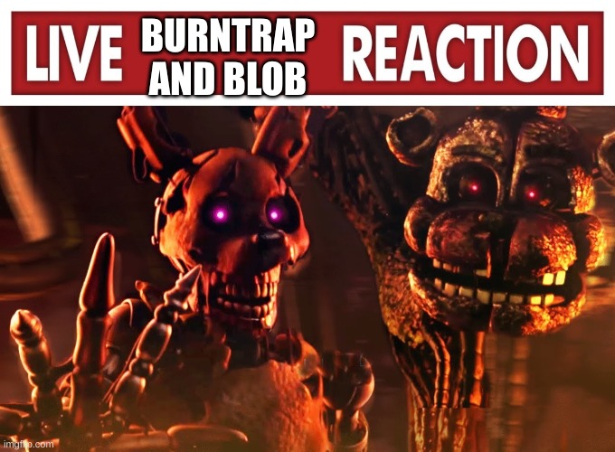 Live Burntrap and Blob reaction | image tagged in live burntrap and blob reaction | made w/ Imgflip meme maker