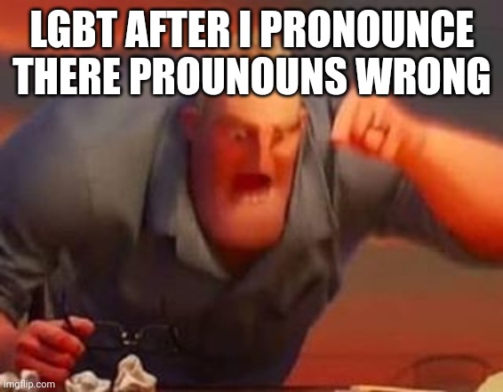 Well fu- | LGBT AFTER I PRONOUNCE THERE PROUNOUNS WRONG | image tagged in mr incredible mad | made w/ Imgflip meme maker