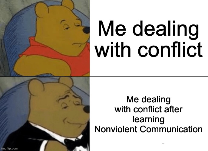 Tuxedo Winnie The Pooh | Me dealing with conflict; Me dealing with conflict after learning Nonviolent Communication | image tagged in memes,tuxedo winnie the pooh | made w/ Imgflip meme maker