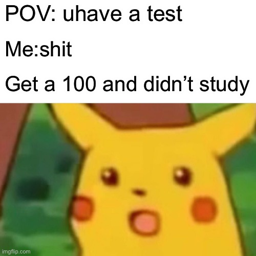 Surprised Pikachu | POV: uhave a test; Me:shit; Get a 100 and didn’t study | image tagged in memes,surprised pikachu | made w/ Imgflip meme maker