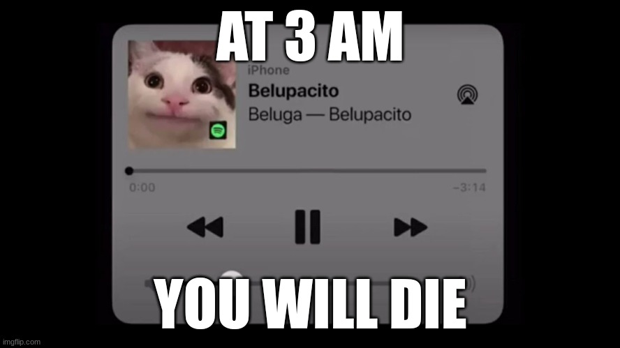 Belupacito | AT 3 AM; YOU WILL DIE | image tagged in belupacito | made w/ Imgflip meme maker