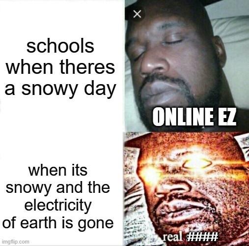 Sleeping Shaq Meme | schools when theres a snowy day; ONLINE EZ; when its snowy and the electricity of earth is gone; #### | image tagged in memes,sleeping shaq,i sleep real shit,oh wow are you actually reading these tags | made w/ Imgflip meme maker