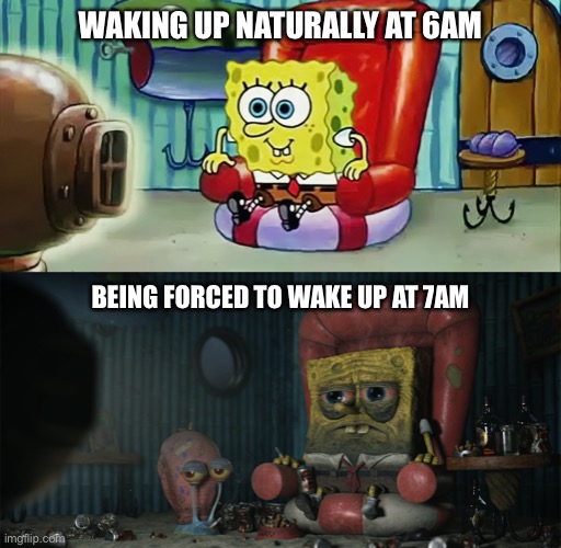 Sad spongebob watching tv | WAKING UP NATURALLY AT 6AM; BEING FORCED TO WAKE UP AT 7AM | image tagged in sad spongebob watching tv,memes,funny | made w/ Imgflip meme maker