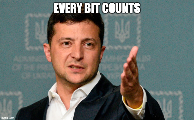 Zelenskiy | EVERY BIT COUNTS | image tagged in zelenskiy | made w/ Imgflip meme maker