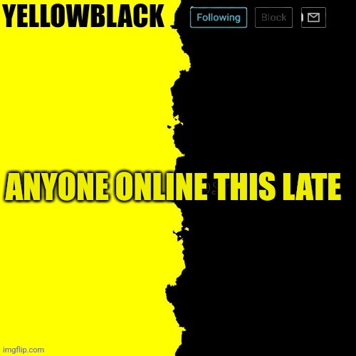 Yellowblack announcement template | ANYONE ONLINE THIS LATE | image tagged in yellowblack announcement template | made w/ Imgflip meme maker