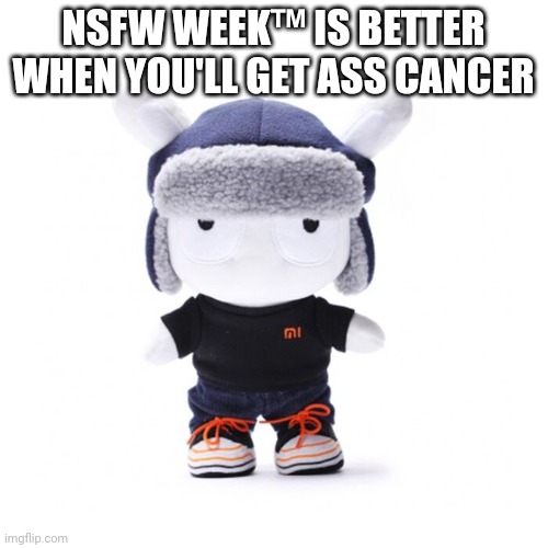 Xiaomi worker xiaomi bunny plushie | NSFW WEEK™ IS BETTER WHEN YOU'LL GET ASS CANCER | image tagged in xiaomi worker xiaomi bunny plushie | made w/ Imgflip meme maker