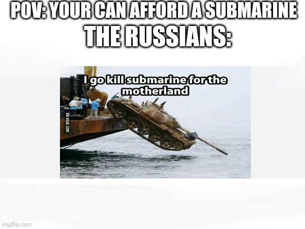 Wait wha- | POV: YOUR CAN AFFORD A SUBMARINE; THE RUSSIANS: | image tagged in what,how did they,memes | made w/ Imgflip meme maker