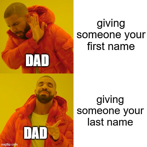 Drake Hotline Bling Meme | giving someone your first name; DAD; giving someone your last name; DAD | image tagged in memes,drake hotline bling,dad,father,parents | made w/ Imgflip meme maker