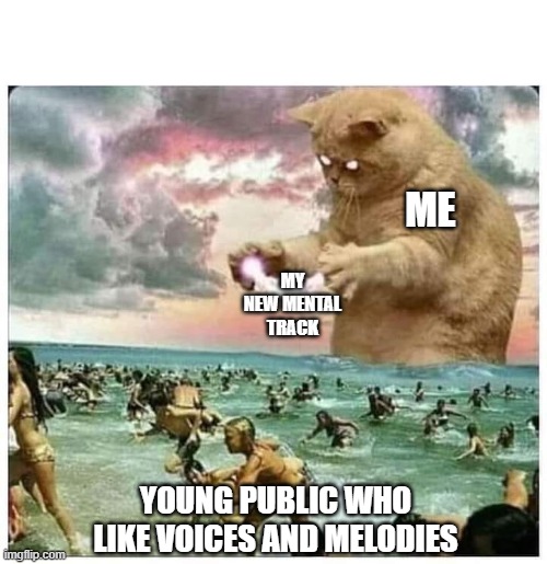 ME; MY NEW MENTAL TRACK; YOUNG PUBLIC WHO LIKE VOICES AND MELODIES | made w/ Imgflip meme maker