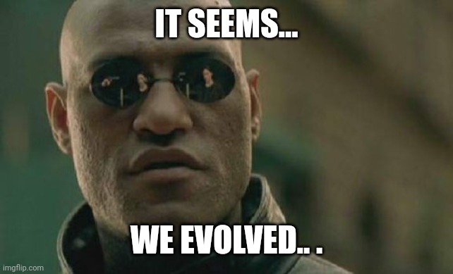 It seems we evolved | IT SEEMS... WE EVOLVED.. . | image tagged in memes,matrix morpheus | made w/ Imgflip meme maker