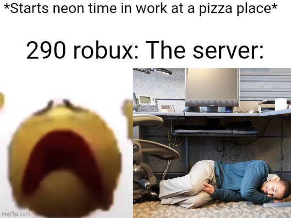 True | *Starts neon time in work at a pizza place*; 290 robux: The server: | image tagged in roblox,work,bruh,why,relatable | made w/ Imgflip meme maker