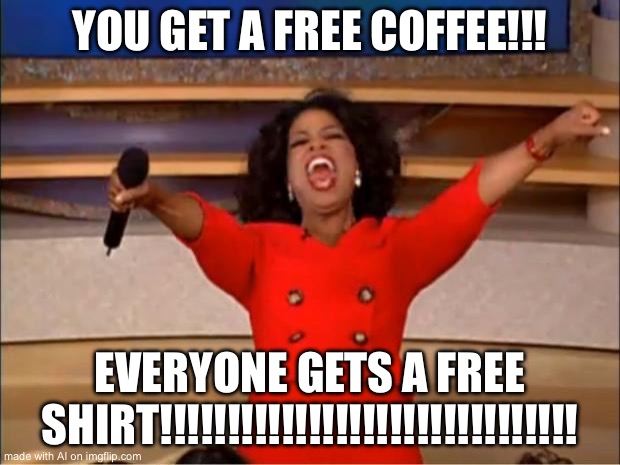 Oprah You Get A Meme | YOU GET A FREE COFFEE!!! EVERYONE GETS A FREE SHIRT!!!!!!!!!!!!!!!!!!!!!!!!!!!!!!! | image tagged in memes,oprah you get a | made w/ Imgflip meme maker