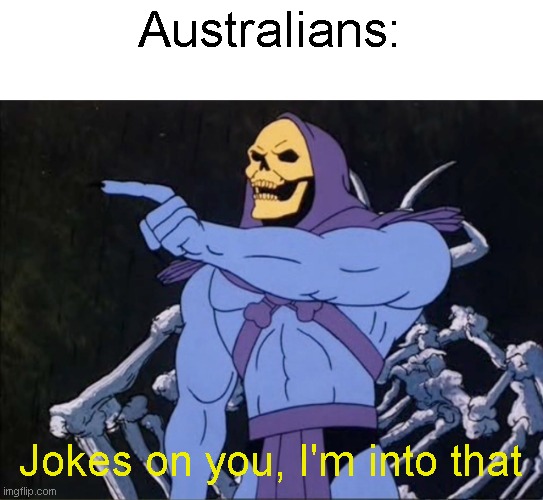 Jokes on you I’m into that shit | Australians: Jokes on you, I'm into that | image tagged in jokes on you i m into that shit | made w/ Imgflip meme maker