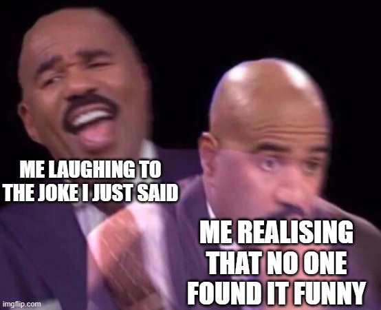 true pain | ME LAUGHING TO THE JOKE I JUST SAID; ME REALISING THAT NO ONE FOUND IT FUNNY | image tagged in steve harvey laughing serious,true,pain | made w/ Imgflip meme maker