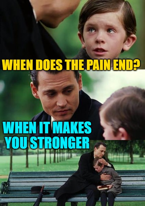 Finding Neverland Meme | WHEN DOES THE PAIN END? WHEN IT MAKES YOU STRONGER | image tagged in memes,finding neverland | made w/ Imgflip meme maker