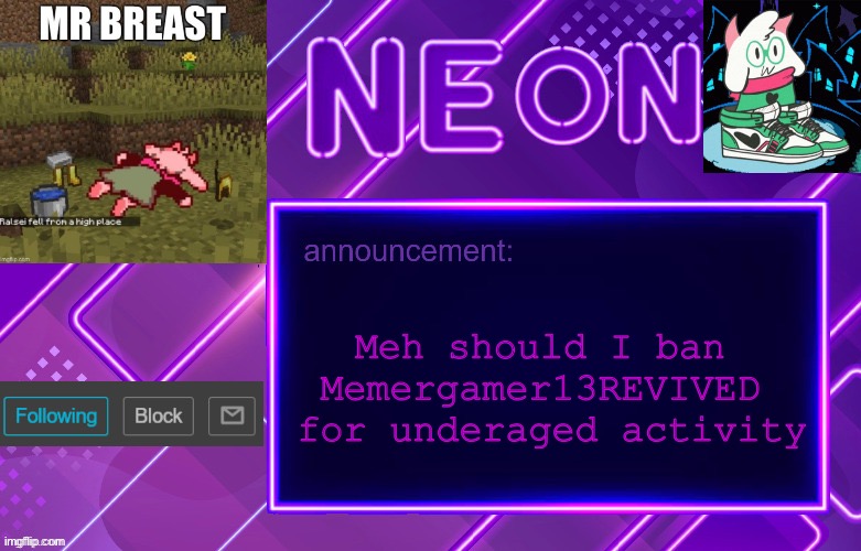 Balls | Meh should I ban Memergamer13REVIVED  for underaged activity | image tagged in balls | made w/ Imgflip meme maker