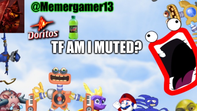 why | TF AM I MUTED? | image tagged in memergamer13templete | made w/ Imgflip meme maker