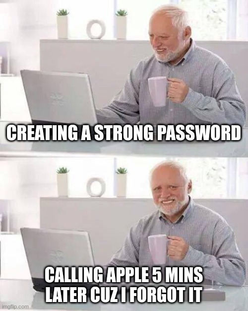 Hide the Pain Harold | CREATING A STRONG PASSWORD; CALLING APPLE 5 MINS LATER CUZ I FORGOT IT | image tagged in memes,hide the pain harold | made w/ Imgflip meme maker