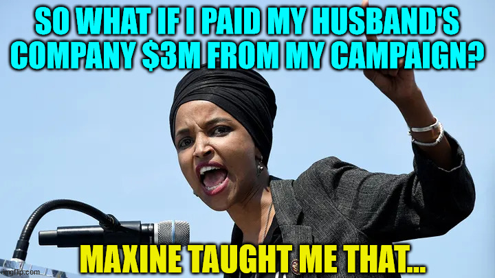 This is peanuts compared to Pelosi insider trading... | SO WHAT IF I PAID MY HUSBAND'S COMPANY $3M FROM MY CAMPAIGN? MAXINE TAUGHT ME THAT... | image tagged in government corruption,criminals | made w/ Imgflip meme maker