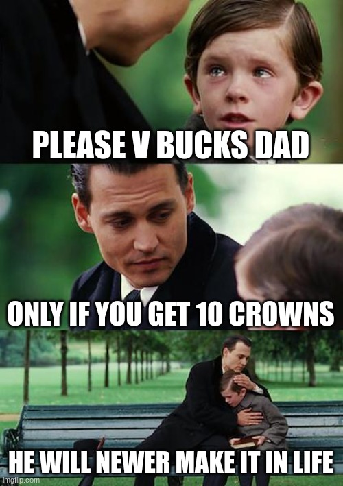 Finding Neverland | PLEASE V BUCKS DAD; ONLY IF YOU GET 10 CROWNS; HE WILL NEWER MAKE IT IN LIFE | image tagged in memes,finding neverland | made w/ Imgflip meme maker