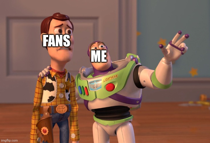 When me and fans were friends | FANS; ME | image tagged in memes,x x everywhere | made w/ Imgflip meme maker