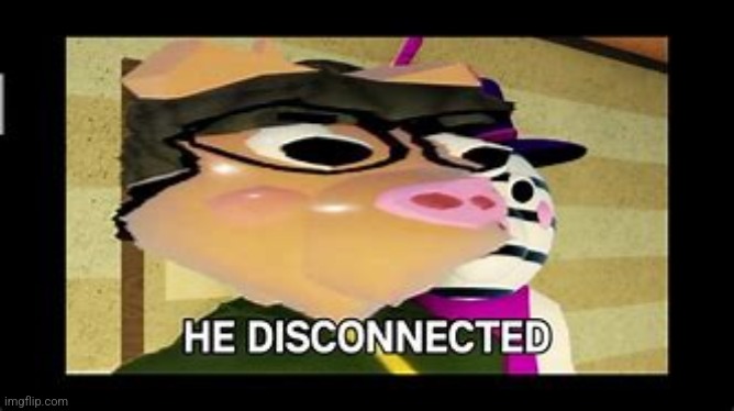 he disconnected | image tagged in he disconnected | made w/ Imgflip meme maker