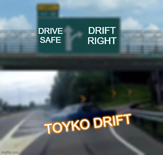 Left Exit 12 Off Ramp Meme | DRIVE SAFE; DRIFT RIGHT; TOYKO DRIFT | image tagged in memes,left exit 12 off ramp | made w/ Imgflip meme maker