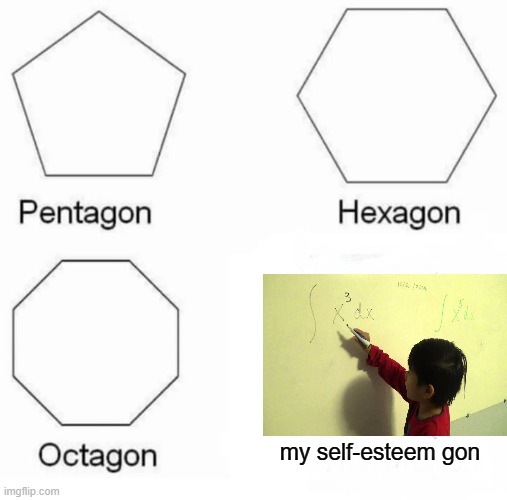 true tho | my self-esteem gon | image tagged in memes,pentagon hexagon octagon | made w/ Imgflip meme maker