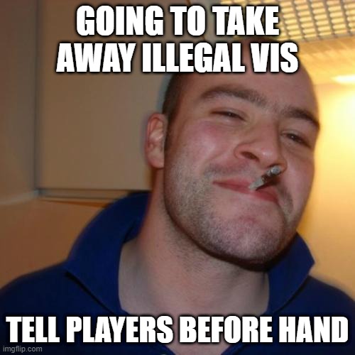 Good Guy Greg Meme | GOING TO TAKE AWAY ILLEGAL VIS; TELL PLAYERS BEFORE HAND | image tagged in memes,good guy greg | made w/ Imgflip meme maker