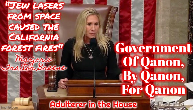Crazy Azz Hypocrite | "Jew lasers from space caused the California forest fires"; Government Of Qanon, By Qanon, For Qanon; Marjorie Traitor Greene; Adulterer in the House | image tagged in crazy lady,insanity,looney tunes,fubar,lock her up,memes | made w/ Imgflip meme maker