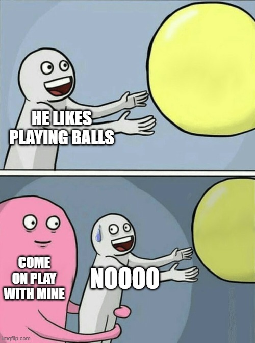 Running Away Balloon | HE LIKES PLAYING BALLS; COME ON PLAY WITH MINE; NOOOO | image tagged in memes,running away balloon | made w/ Imgflip meme maker