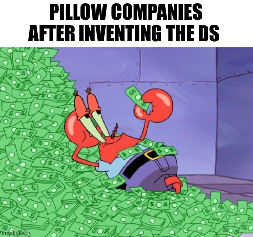 Ds under pillow in a nutshell | PILLOW COMPANIES AFTER INVENTING THE DS | image tagged in mr krabs money | made w/ Imgflip meme maker