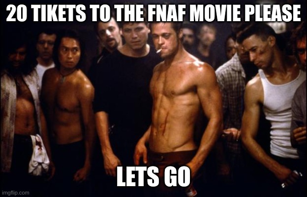 Fight Club Template  | 20 TIKETS TO THE FNAF MOVIE PLEASE; LETS GO | image tagged in fight club template | made w/ Imgflip meme maker