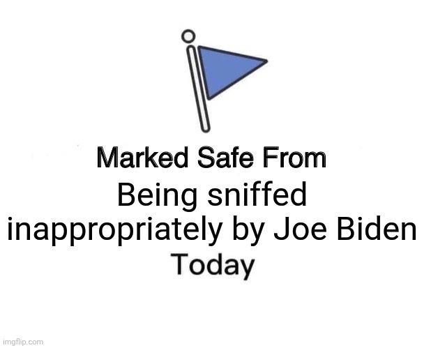 ? | Being sniffed inappropriately by Joe Biden | image tagged in memes,marked safe from | made w/ Imgflip meme maker