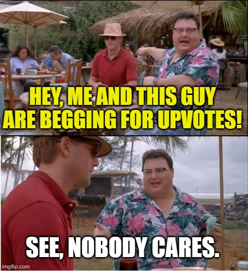 See Nobody Cares | HEY, ME AND THIS GUY ARE BEGGING FOR UPVOTES! SEE, NOBODY CARES. | image tagged in memes,see nobody cares,upvote begging,i don't care either | made w/ Imgflip meme maker