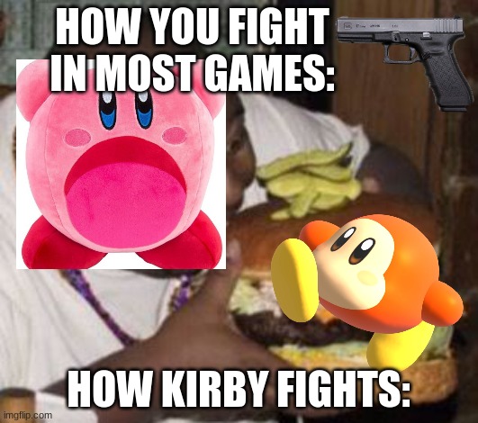 Kirby lol | HOW YOU FIGHT IN MOST GAMES:; HOW KIRBY FIGHTS: | image tagged in weird-fat-man-eating-burger | made w/ Imgflip meme maker