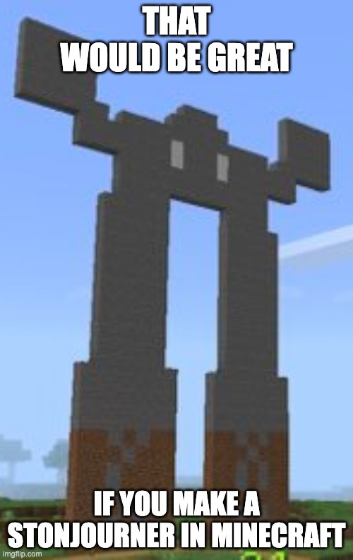 stonjourner in minecraft | THAT WOULD BE GREAT; IF YOU MAKE A STONJOURNER IN MINECRAFT | image tagged in gaming,minecraft,stonjourner | made w/ Imgflip meme maker