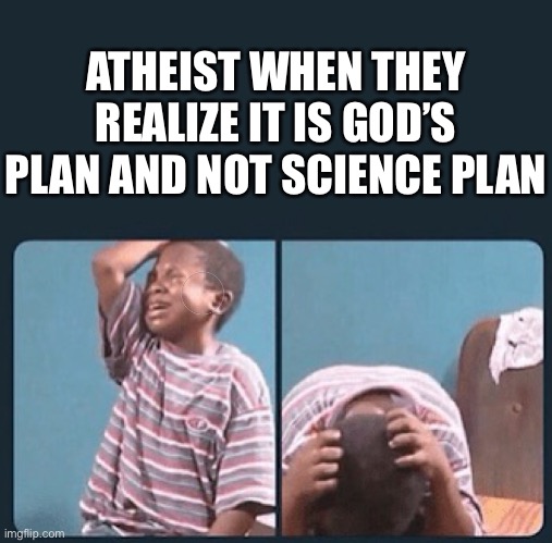 Image title | ATHEIST WHEN THEY REALIZE IT IS GOD’S PLAN AND NOT SCIENCE PLAN | image tagged in black kid crying with knife | made w/ Imgflip meme maker