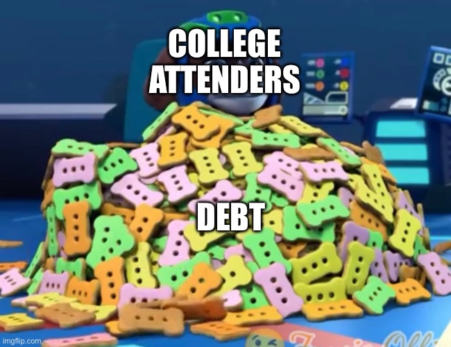 College loans be like take 2 | COLLEGE ATTENDERS; DEBT | image tagged in paw patrol | made w/ Imgflip meme maker