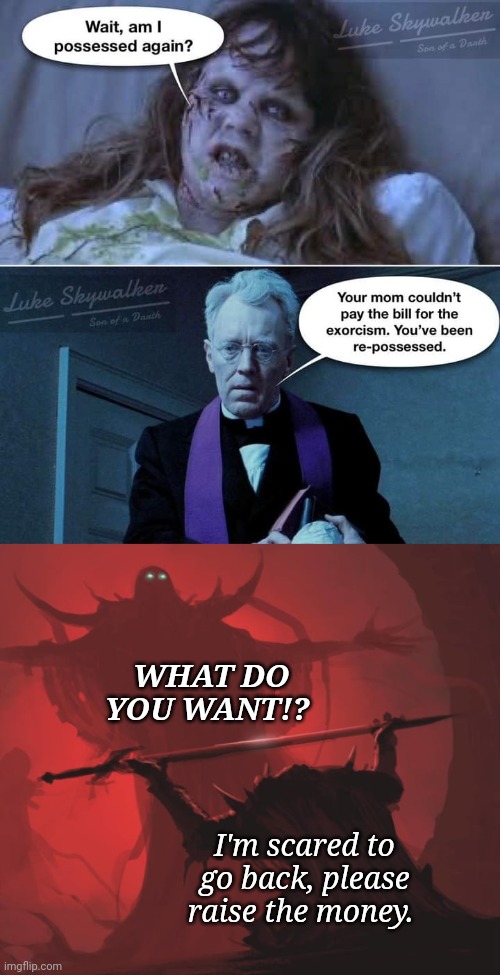 Re-possessed | WHAT DO YOU WANT!? I'm scared to go back, please raise the money. | image tagged in offering the sword,possessed,exorcist | made w/ Imgflip meme maker